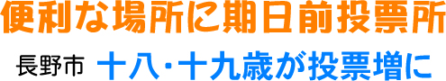 便利な場所に期日前投票所 長野市 十八・十九歳が投票増に