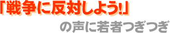 「戦争に反対しよう!」の声に若者つぎつぎ